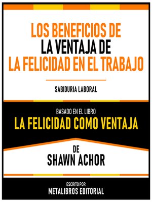 cover image of Los Beneficios De La Ventaja De La Felicidad En El Trabajo--Basado En El Libro "La Felicidad Como Ventaja" De Shawn Achor